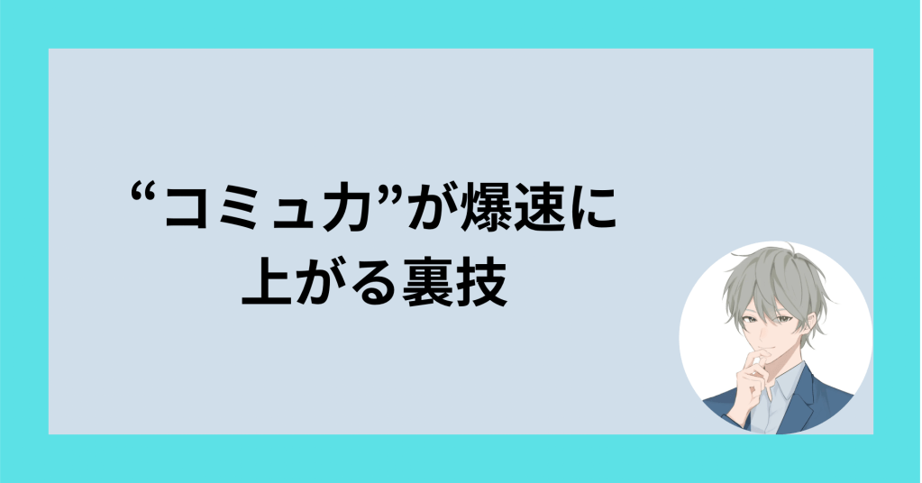 ”コミュ力”が爆速に上がる裏技！