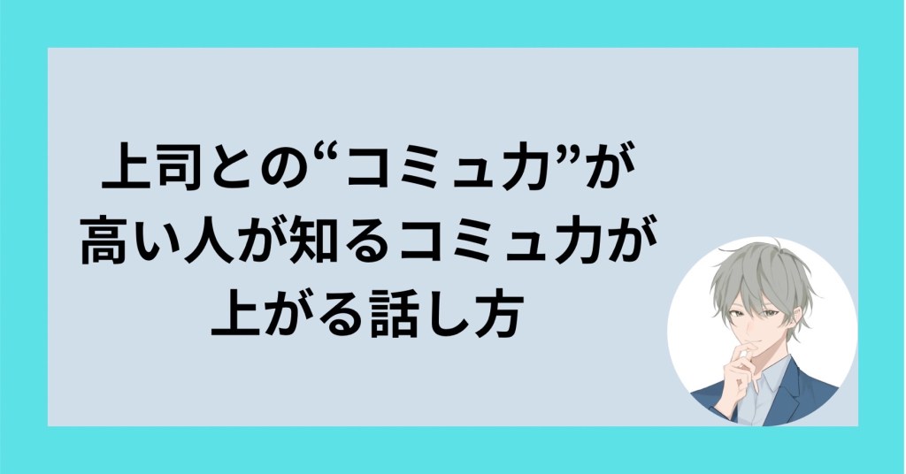 上司との”コミュ力”が高い人が知る5つのコミュ力が上がる話し方
