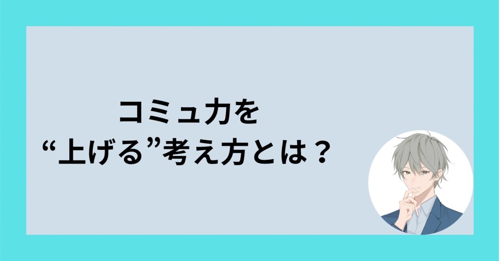 コミュ力を”上げる”考え方とは？
