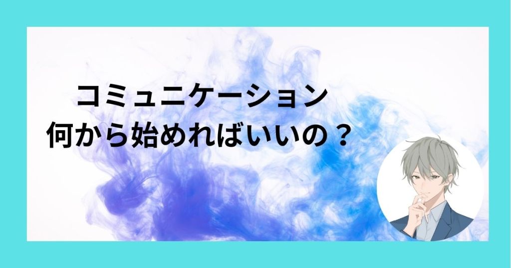 コミュニケーション何から始めればいいの？