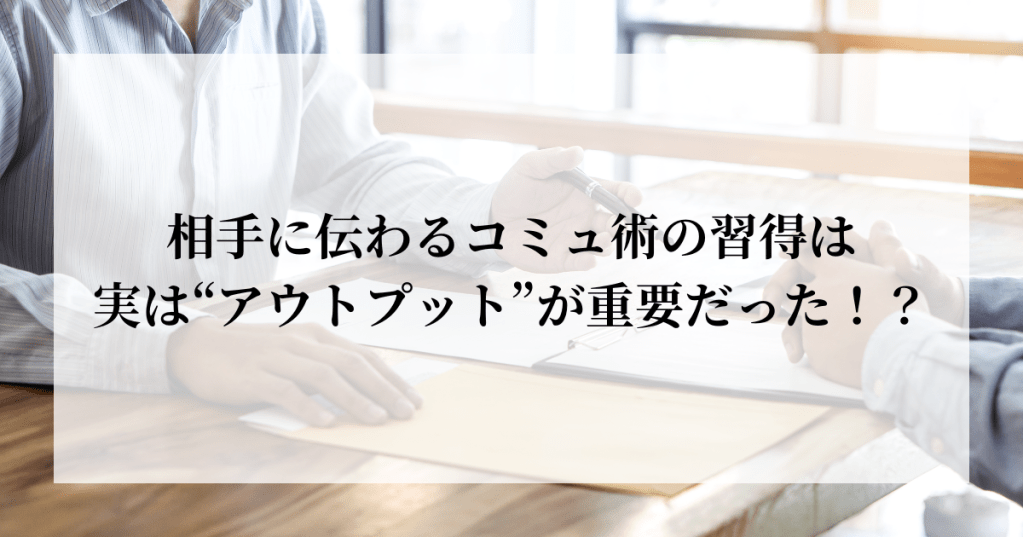 保護中: 相手に伝わるコミュ術の習得には実は”アウトプット”が重要だった